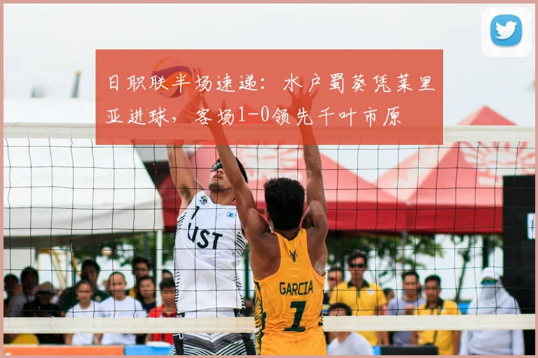 日职联半场速递：水户蜀葵凭莱里亚进球，客场1-0领先千叶市原
