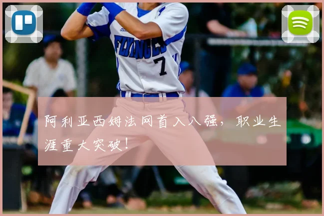 阿利亚西姆法网首入八强,职业生涯重大突破!