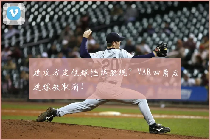 进攻方定位球挡拆犯规？VAR回看后进球被取消！