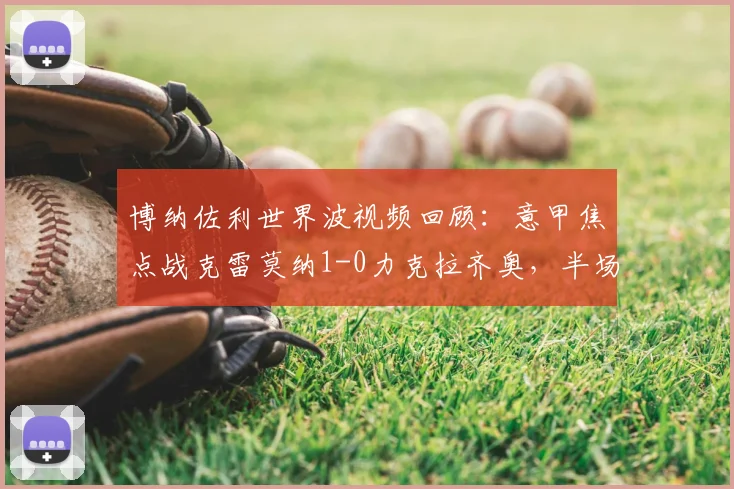 博纳佐利世界波视频回顾:意甲焦点战克雷莫纳1-0力克拉齐奥,半场战报分析