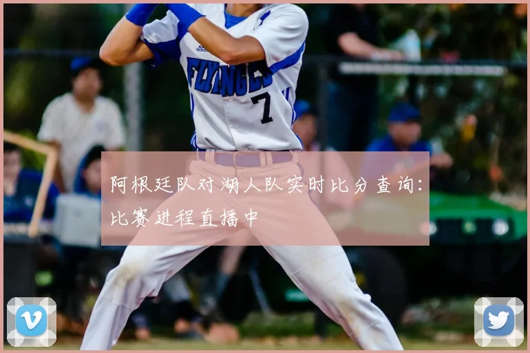 阿根廷队对湖人队实时比分查询:比赛进程直播中