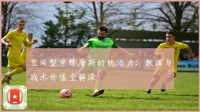 空间型中锋唐斯的统治力：数据与战术价值全解读