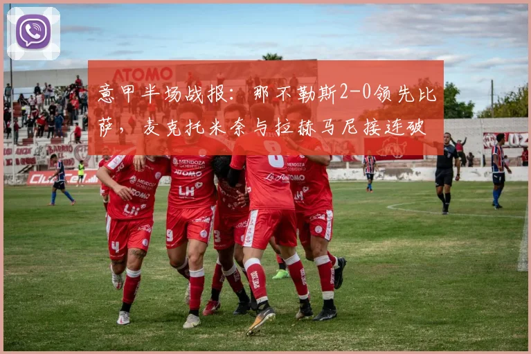 意甲半场战报:那不勒斯2-0领先比萨,麦克托米奈与拉赫马尼接连破门