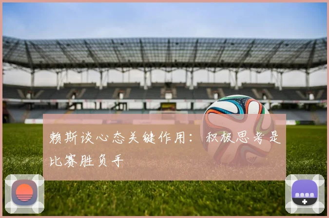 赖斯谈心态关键作用：积极思考是比赛胜负手