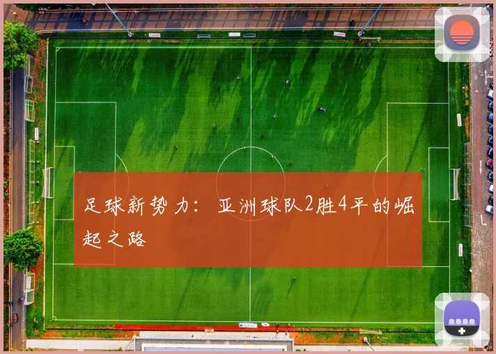 足球新势力：亚洲球队2胜4平的崛起之路