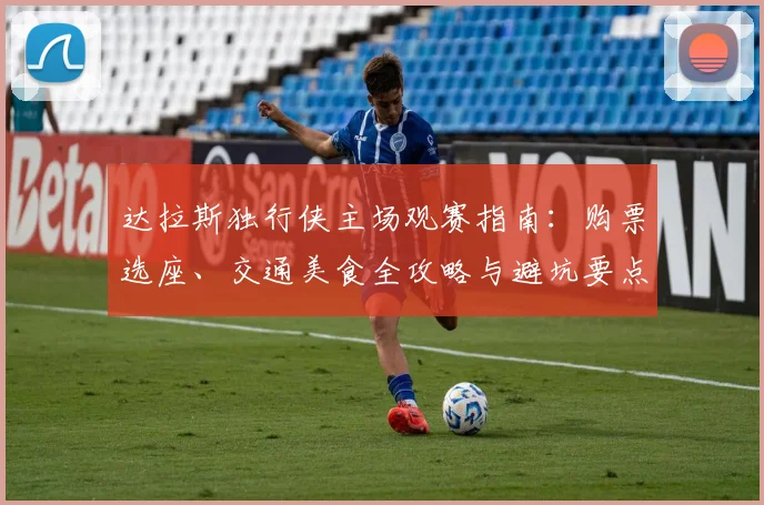达拉斯独行侠主场观赛指南:购票选座、交通美食全攻略与避坑要点
