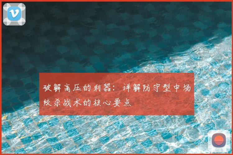 破解高压的利器：详解防守型中场绞杀战术的核心要点