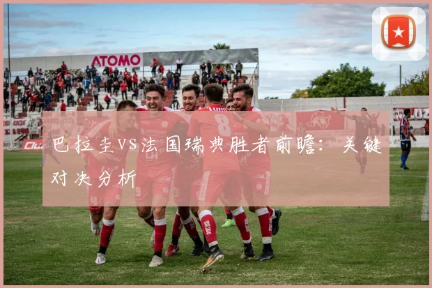 巴拉圭vs法国瑞典胜者前瞻：关键对决分析