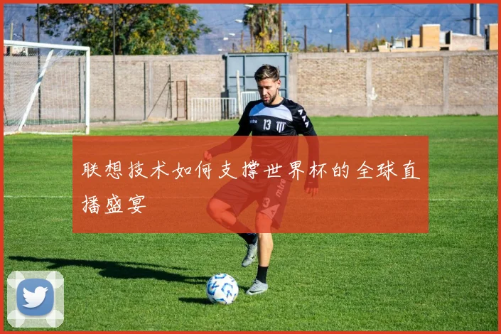 联想技术如何支撑世界杯的全球直播盛宴