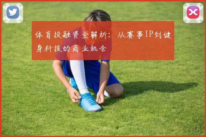体育投融资全解析：从赛事IP到健身科技的商业机会